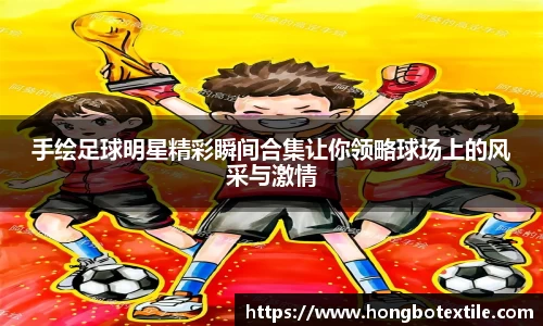 手绘足球明星精彩瞬间合集让你领略球场上的风采与激情