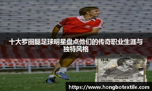 十大罗圈腿足球明星盘点他们的传奇职业生涯与独特风格